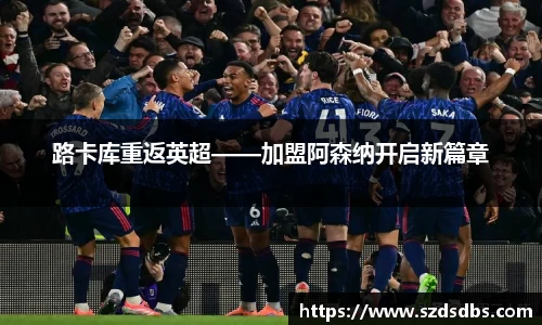 路卡库重返英超——加盟阿森纳开启新篇章