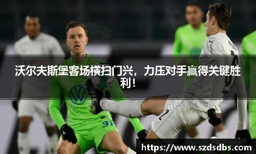 沃尔夫斯堡客场横扫门兴，力压对手赢得关键胜利！